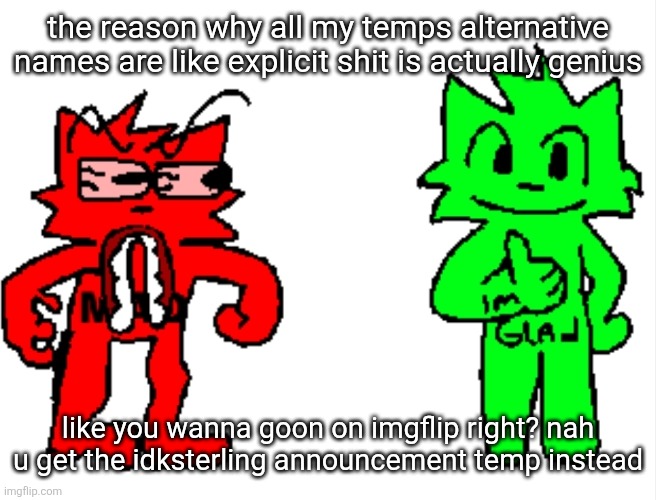 the reason why all my temps alternative names are like explicit shit is actually genius; like you wanna goon on imgflip right? nah u get the idksterling announcement temp instead | image tagged in mad vs glad | made w/ Imgflip meme maker