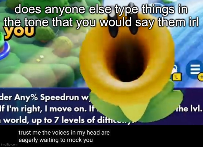 trust me the voices in my head are eagerly waiting to mock you | does anyone else type things in the tone that you would say them irl | image tagged in trust me the voices in my head are eagerly waiting to mock you | made w/ Imgflip meme maker