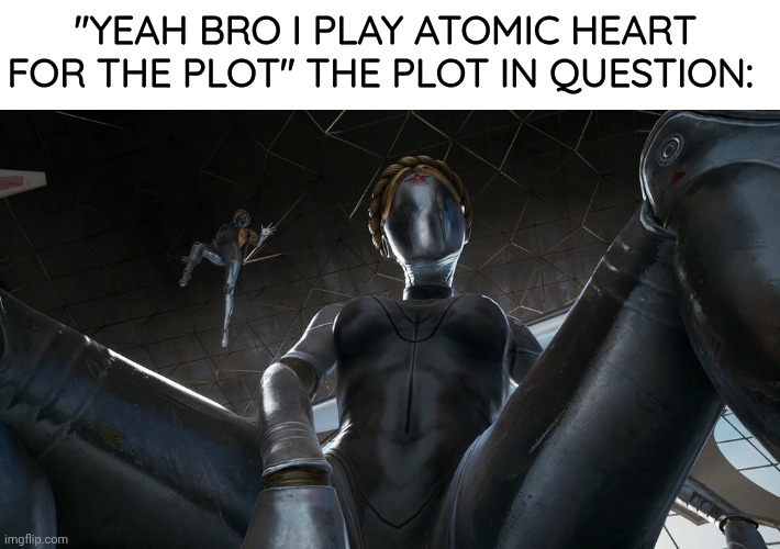 "YEAH BRO I PLAY ATOMIC HEART FOR THE PLOT" THE PLOT IN QUESTION: | made w/ Imgflip meme maker