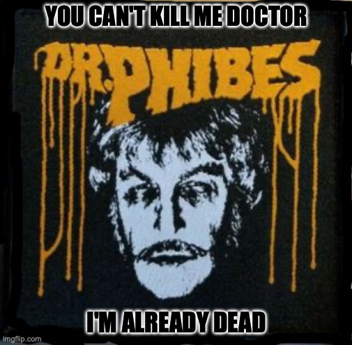 Dr Phibes | YOU CAN'T KILL ME DOCTOR; I'M ALREADY DEAD | image tagged in horror movie,horror | made w/ Imgflip meme maker