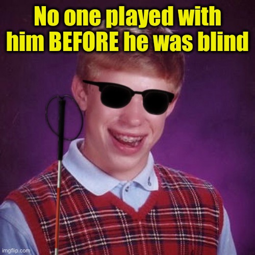 Bad Luck Brian Blind | No one played with him BEFORE he was blind | image tagged in bad luck brian blind | made w/ Imgflip meme maker