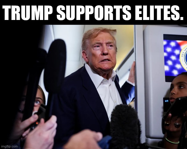 Not a surprise | TRUMP SUPPORTS ELITES. | image tagged in trump,elites,pedonetwork | made w/ Imgflip meme maker