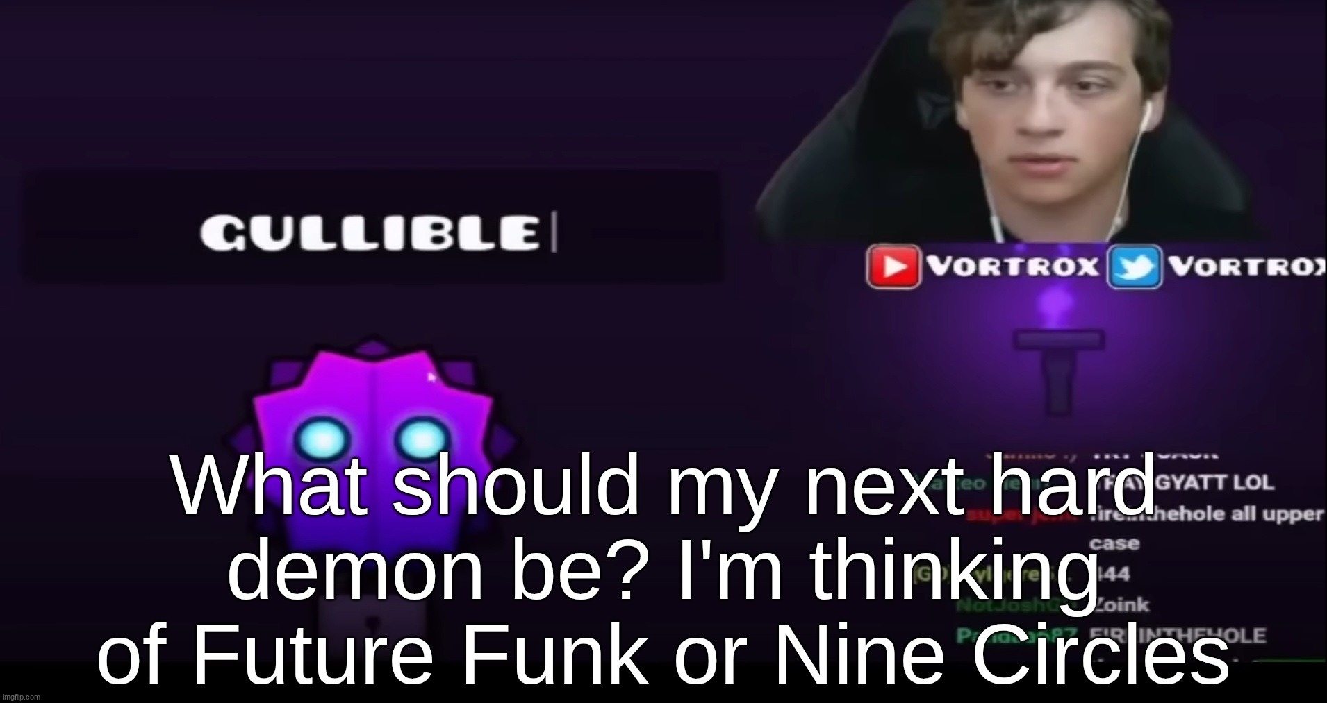 My hardest is Astronaut 13 and I don't want to beat a new hardest right now | What should my next hard demon be? I'm thinking of Future Funk or Nine Circles | image tagged in gullible | made w/ Imgflip meme maker