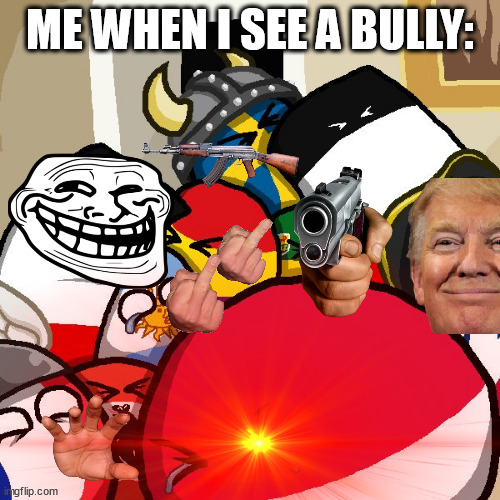 Laughing Countryballs | ME WHEN I SEE A BULLY: | image tagged in laughing countryballs | made w/ Imgflip meme maker