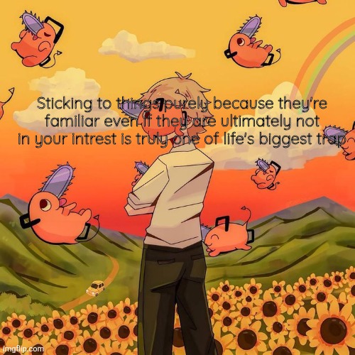 And I fell for it again | Sticking to things purely because they're familiar even if they are ultimately not in your intrest is truly one of life's biggest trap | image tagged in denji | made w/ Imgflip meme maker