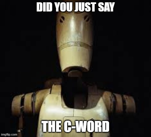 DYJSTCW | DID YOU JUST SAY; THE C-WORD | image tagged in battle droid,star wars,funny memes,memes | made w/ Imgflip meme maker