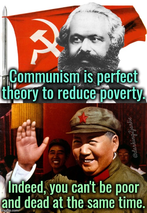 You can't be poor in Communism. | Communism is perfect theory to reduce poverty. @darking2jarlie; Indeed, you can't be poor and dead at the same time. | image tagged in communism,marxism,socialism,politics | made w/ Imgflip meme maker