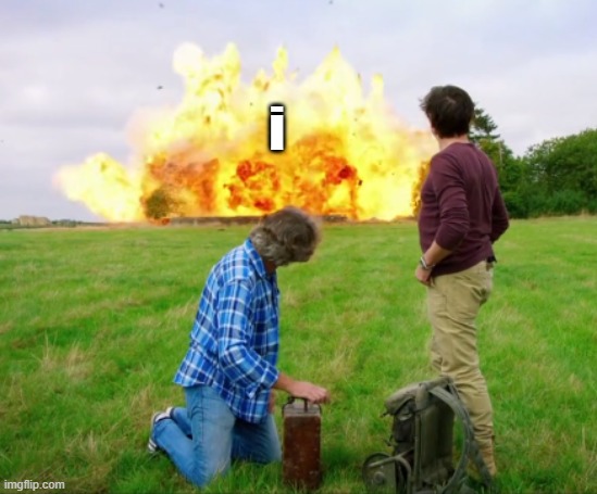 hammond and james may explodes | i | image tagged in hammond and james may explodes | made w/ Imgflip meme maker