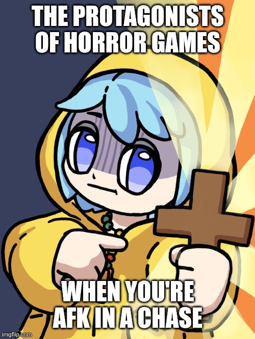 Luce | THE PROTAGONISTS OF HORROR GAMES; WHEN YOU'RE AFK IN A CHASE | image tagged in luce | made w/ Imgflip meme maker