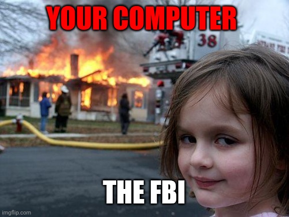 Disaster Girl | YOUR COMPUTER; THE FBI | image tagged in memes,disaster girl | made w/ Imgflip meme maker