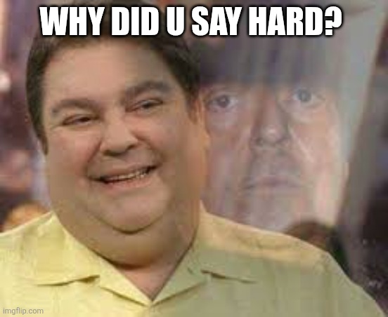 Faustao bipolar | WHY DID U SAY HARD? | image tagged in faustao bipolar | made w/ Imgflip meme maker