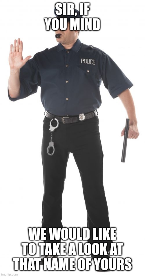 Stop Cop Meme | SIR, IF YOU MIND WE WOULD LIKE TO TAKE A LOOK AT THAT NAME OF YOURS | image tagged in memes,stop cop | made w/ Imgflip meme maker