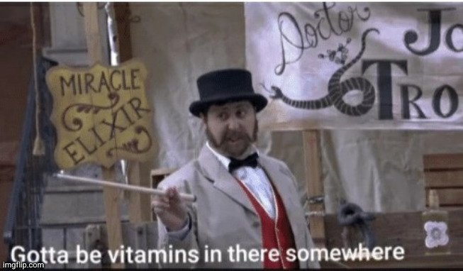 Gotta be vitamins in there somewhere | image tagged in gotta be vitamins in there somewhere | made w/ Imgflip meme maker