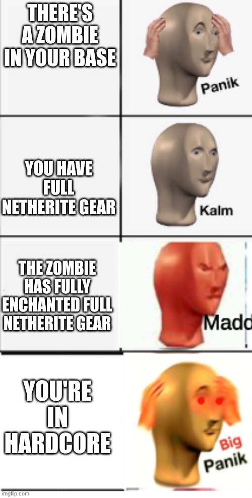 Panik kalm Madd Big Panik | THERE'S A ZOMBIE IN YOUR BASE; YOU HAVE FULL NETHERITE GEAR; THE ZOMBIE HAS FULLY ENCHANTED FULL NETHERITE GEAR; YOU'RE IN HARDCORE | image tagged in panik kalm madd big panik,panik kalm panik | made w/ Imgflip meme maker
