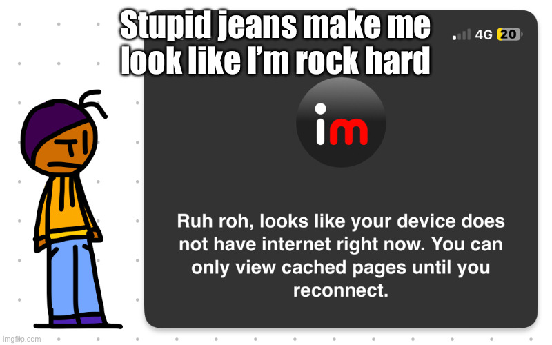 Guh?? | Stupid jeans make me look like I’m rock hard | image tagged in guh | made w/ Imgflip meme maker
