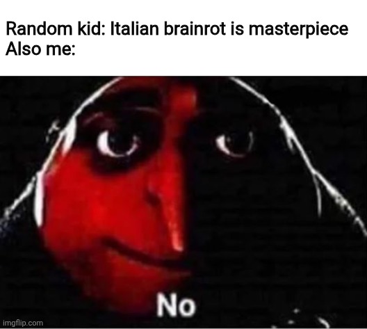 Meme #2 | Random kid: Italian brainrot is masterpiece
Also me: | image tagged in gru no | made w/ Imgflip meme maker