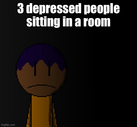 brother | 3 depressed people sitting in a room | image tagged in brother | made w/ Imgflip meme maker