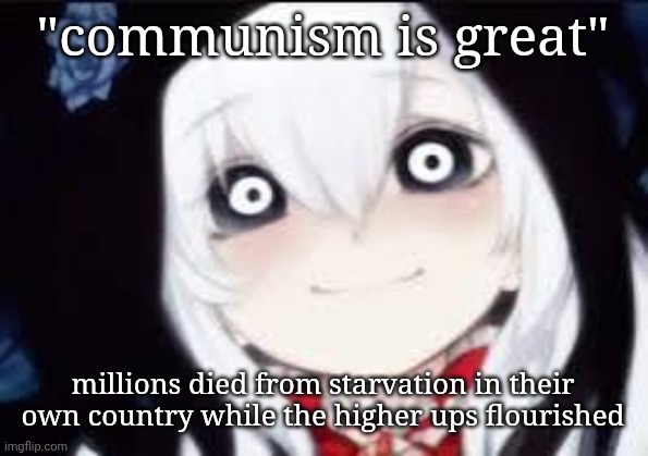 Jeff the killer ai | "communism is great"; millions died from starvation in their own country while the higher ups flourished | image tagged in jeff the killer ai | made w/ Imgflip meme maker