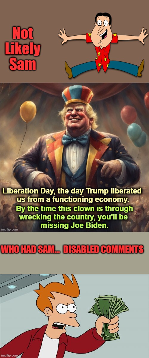 IF you have no facts, you disable comments | Not Likely Sam; WHO HAD SAM...  DISABLED COMMENTS | image tagged in memes,shut up and take my money fry | made w/ Imgflip meme maker