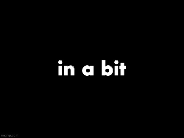 in a bit | made w/ Imgflip meme maker