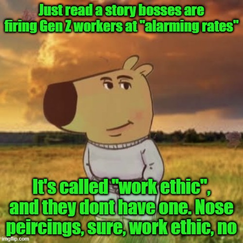 Get off your phone and back to work!! | Just read a story bosses are firing Gen Z workers at "alarming rates"; It's called "work ethic", and they dont have one. Nose peircings, sure, work ethic, no | image tagged in chill guy,gen z,work sucks,piercings | made w/ Imgflip meme maker
