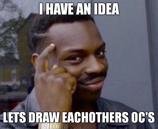 post the drawing in comments | I HAVE AN IDEA; LETS DRAW EACHOTHERS OC'S | image tagged in black guy pointing at head | made w/ Imgflip meme maker