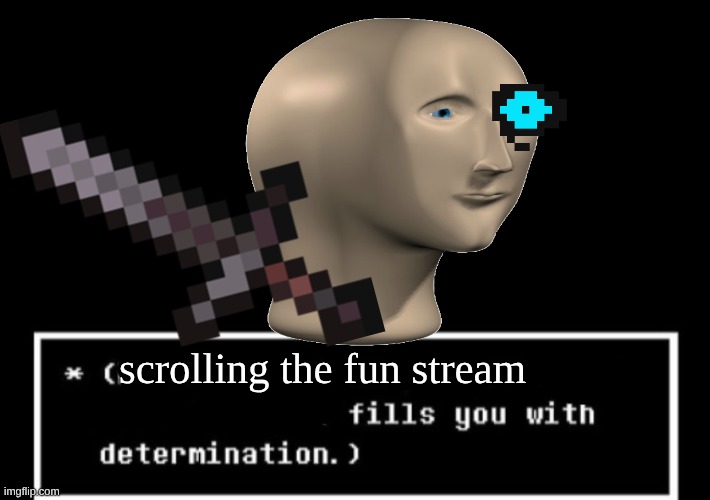 :/ I was bored. | scrolling the fun stream | image tagged in fills you with determination undertale | made w/ Imgflip meme maker
