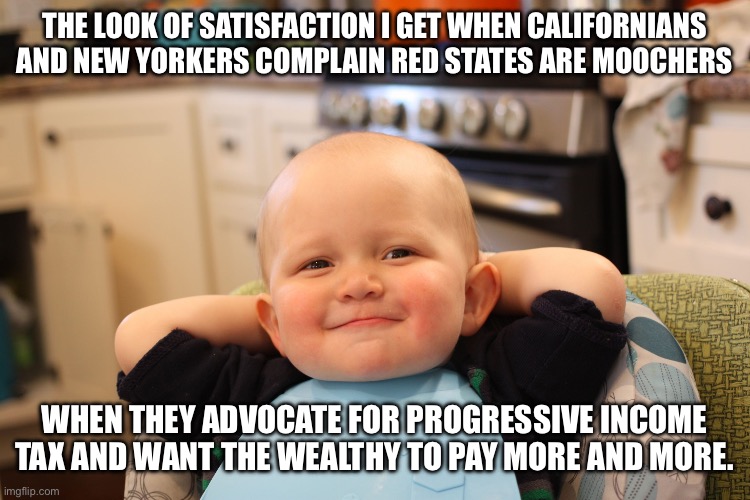If you want to end “donor” and “receiver” states go to a flat tax system | THE LOOK OF SATISFACTION I GET WHEN CALIFORNIANS AND NEW YORKERS COMPLAIN RED STATES ARE MOOCHERS; WHEN THEY ADVOCATE FOR PROGRESSIVE INCOME TAX AND WANT THE WEALTHY TO PAY MORE AND MORE. | image tagged in baby boss relaxed smug content | made w/ Imgflip meme maker