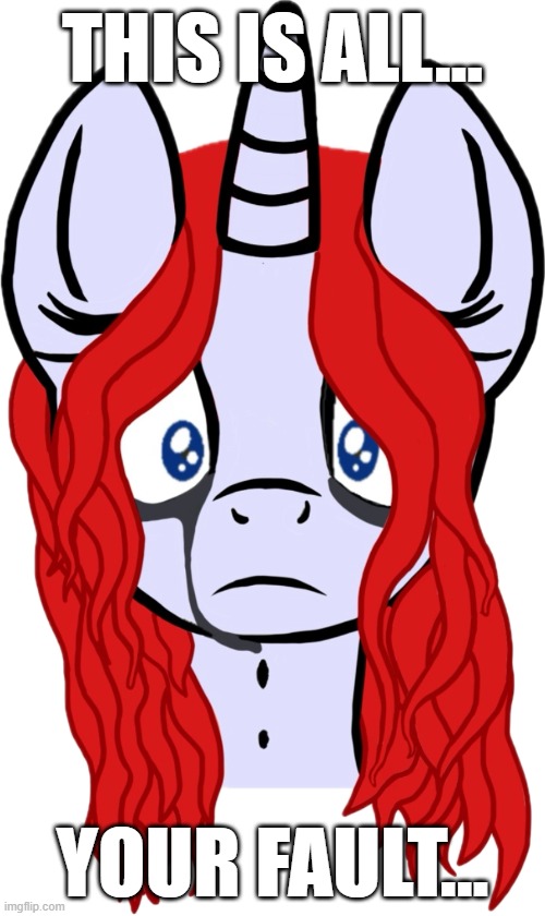 This Is All... Your Fault... | THIS IS ALL... YOUR FAULT... | image tagged in l money cry 2,l money,mlp fim,kingofmlp,sad,crying | made w/ Imgflip meme maker