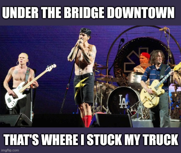 UNDER THE BRIDGE DOWNTOWN THAT'S WHERE I STUCK MY TRUCK | made w/ Imgflip meme maker