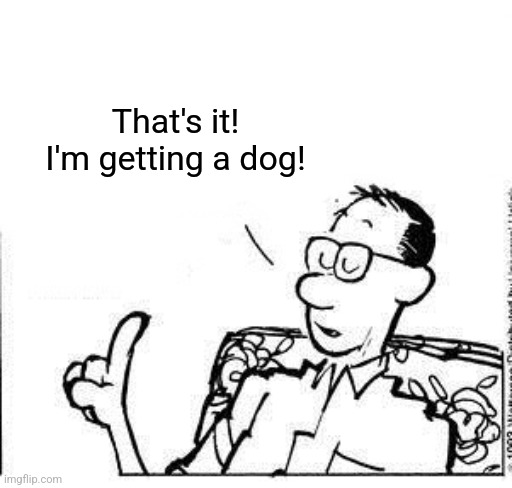 Calvin's dad | That's it! I'm getting a dog! | image tagged in calvin's dad | made w/ Imgflip meme maker