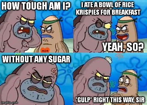 How Tough Are You Meme | HOW TOUGH AM I? I ATE A BOWL OF RICE KRISPIES FOR BREAKFAST YEAH, SO? WITHOUT ANY SUGAR *GULP* RIGHT THIS WAY, SIR | image tagged in memes,how tough are you | made w/ Imgflip meme maker