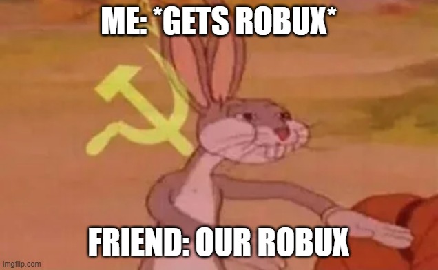 robux | ME: *GETS ROBUX*; FRIEND: OUR ROBUX | image tagged in bugs bunny communist | made w/ Imgflip meme maker