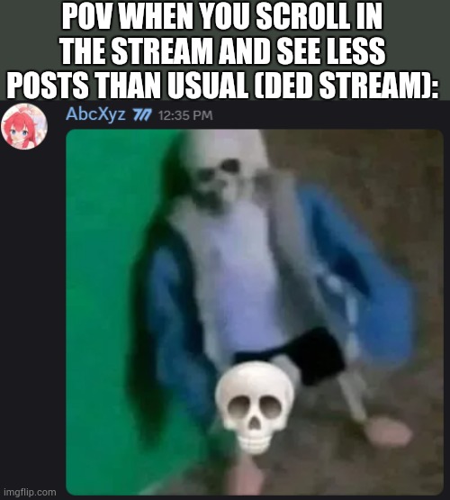 NIHAHAHAHAHAHAHAHAHA- | POV WHEN YOU SCROLL IN THE STREAM AND SEE LESS POSTS THAN USUAL (DED STREAM): | image tagged in sans skull | made w/ Imgflip meme maker