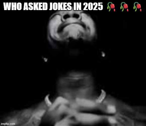 WHO ASKED JOKES IN 2025 ??? | made w/ Imgflip meme maker