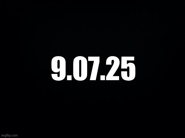 Keep this in mind | 9.07.25 | image tagged in black background | made w/ Imgflip meme maker