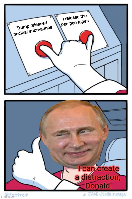 When Putin goes nuclear on Trump | I release the pee pee tapes; Trump released nuclear submarines; I can create a distraction, 
Donald. | image tagged in both buttons pressed,donald trump,vladimir putin smiling,distraction,pee pee tape remember,maga would clutch pearls | made w/ Imgflip meme maker