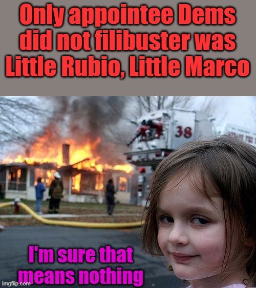 Heads up Trump | Only appointee Dems did not filibuster was Little Rubio, Little Marco; I'm sure that means nothing | image tagged in memes,disaster girl | made w/ Imgflip meme maker