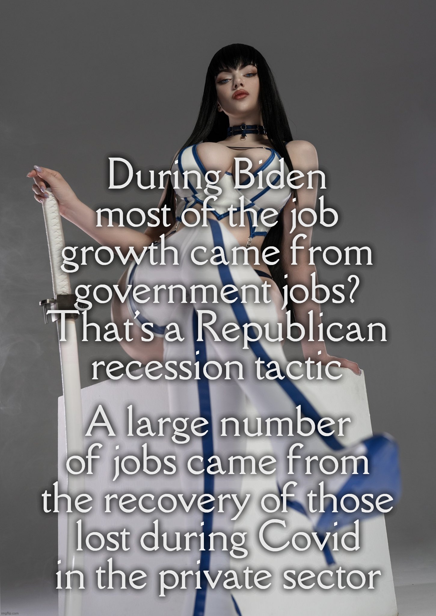 Satsuki Kiryuin by Alina Becker | During Biden
most of the job
growth came from
government jobs?
That's a Republican
recession tactic; A large number
of jobs came from
the recovery of those
lost during Covid in the private sector | image tagged in satsuki kiryuin by alina becker | made w/ Imgflip meme maker