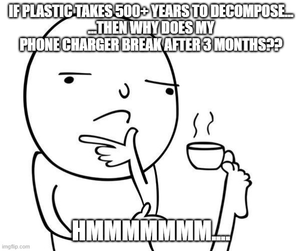 hmmm | IF PLASTIC TAKES 500+ YEARS TO DECOMPOSE…
…THEN WHY DOES MY PHONE CHARGER BREAK AFTER 3 MONTHS?? HMMMMMMM.... | image tagged in hmmm | made w/ Imgflip meme maker