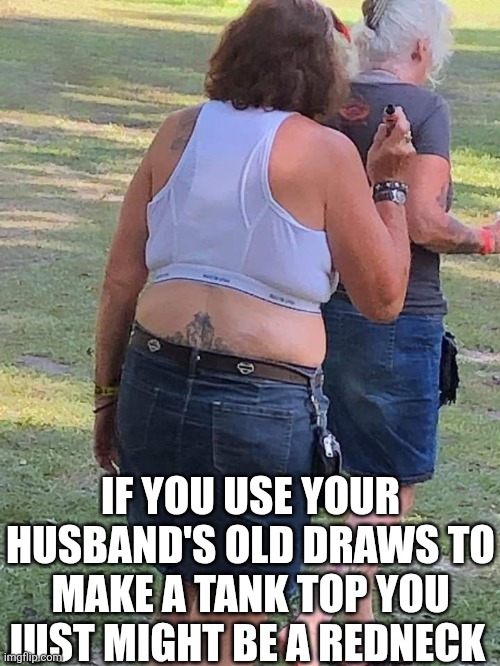 If You Use Your Husband's Old Draws | IF YOU USE YOUR HUSBAND'S OLD DRAWS TO MAKE A TANK TOP YOU JUST MIGHT BE A REDNECK | image tagged in chrisjoines1 | made w/ Imgflip meme maker
