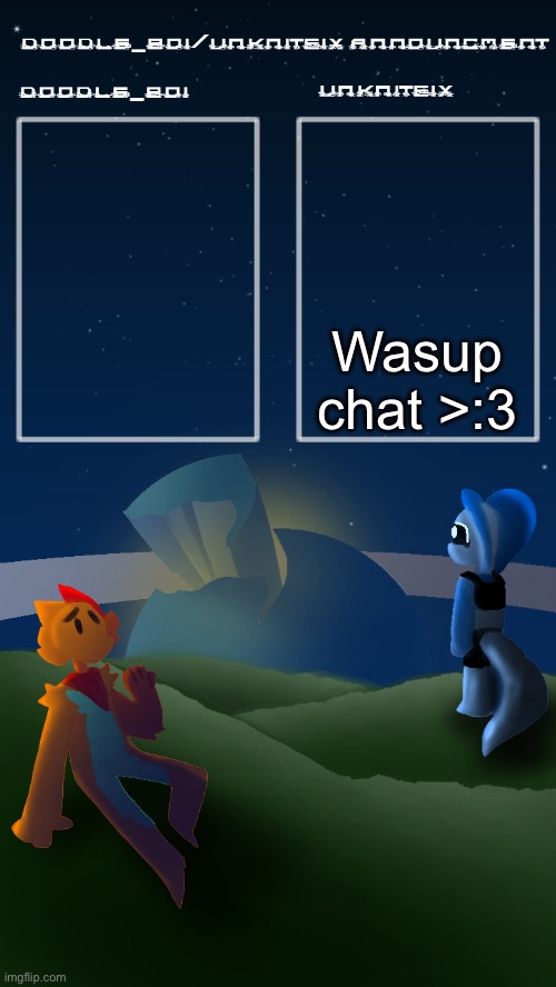 doodleboi/unknitsix announcement temp | Wasup chat >:3 | image tagged in doodleboi/unknitsix announcement temp | made w/ Imgflip meme maker