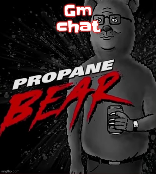 Propane bear | Gm chat | image tagged in propane bear | made w/ Imgflip meme maker