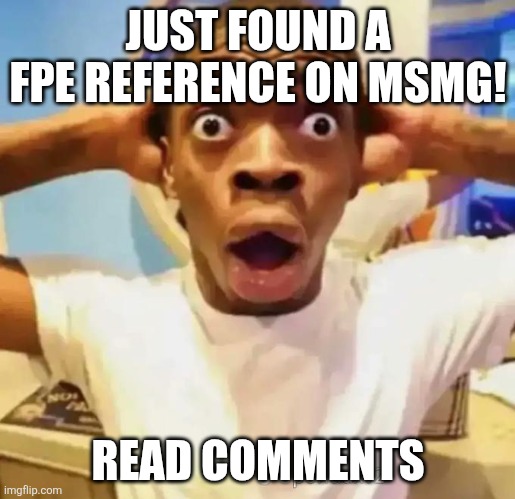 https://imgflip.com/i/a22sjh | JUST FOUND A FPE REFERENCE ON MSMG! READ COMMENTS | image tagged in shocked black guy | made w/ Imgflip meme maker