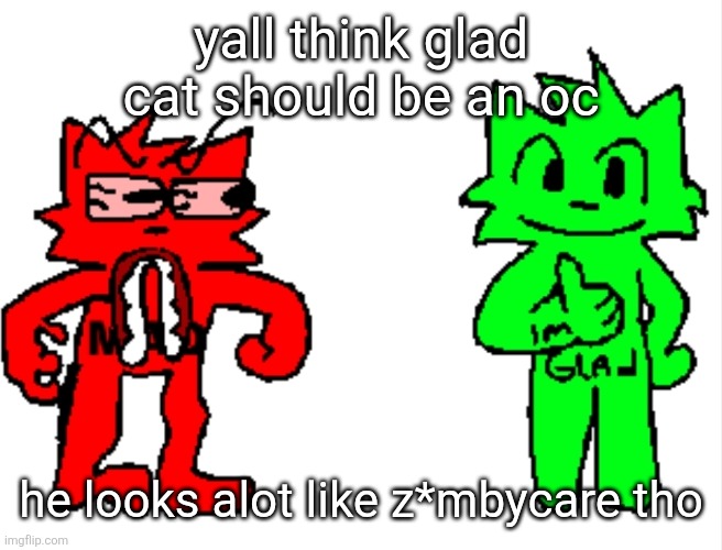 yall think glad cat should be an oc; he looks alot like z*mbycare tho | image tagged in mad vs glad | made w/ Imgflip meme maker