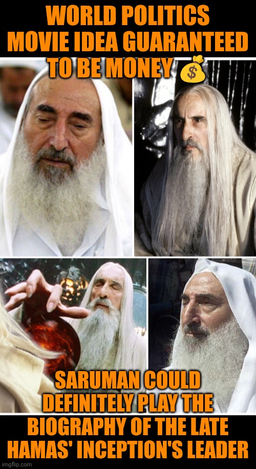 Funny | WORLD POLITICS MOVIE IDEA GUARANTEED TO BE MONEY 💰; SARUMAN COULD DEFINITELY PLAY THE BIOGRAPHY OF THE LATE HAMAS' INCEPTION'S LEADER | image tagged in funny,world,history,lord of the rings,terrorists,politics | made w/ Imgflip meme maker