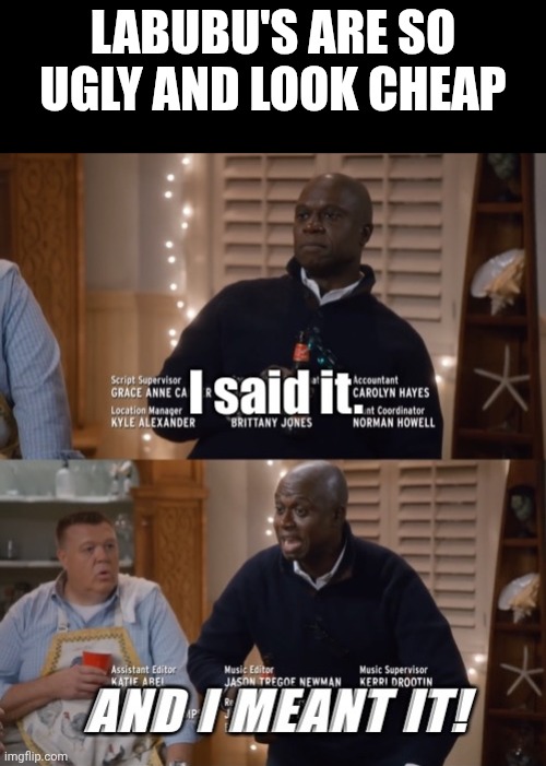 There, I said it. | LABUBU'S ARE SO UGLY AND LOOK CHEAP | image tagged in i said it and i meant it | made w/ Imgflip meme maker