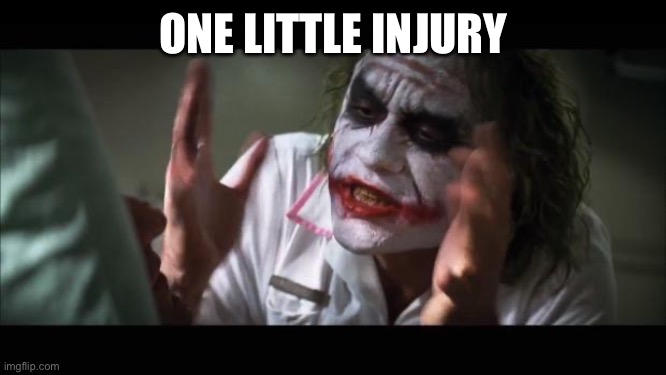 One Little Injury | ONE LITTLE INJURY | image tagged in memes,and everybody loses their minds | made w/ Imgflip meme maker