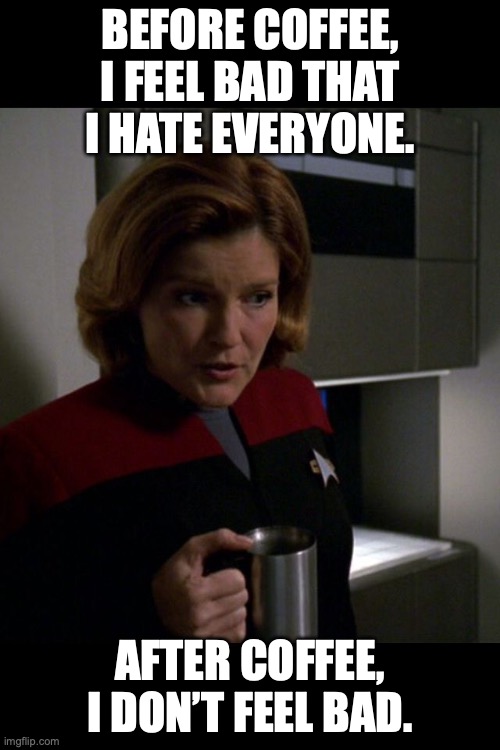 Before coffee, I feel bad that I hate everyone | BEFORE COFFEE, I FEEL BAD THAT I HATE EVERYONE. AFTER COFFEE, I DON’T FEEL BAD. | image tagged in serious janeway drinking coffee | made w/ Imgflip meme maker