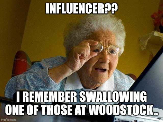 Grandma Finds The Internet | INFLUENCER?? I REMEMBER SWALLOWING ONE OF THOSE AT WOODSTOCK.. | image tagged in memes,grandma finds the internet | made w/ Imgflip meme maker